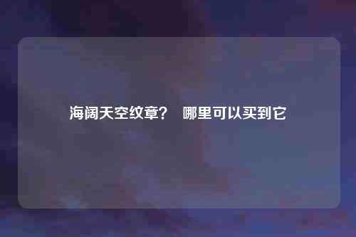 海阔天空纹章？  哪里可以买到它
