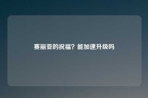 赛丽亚的祝福?能加速升级吗