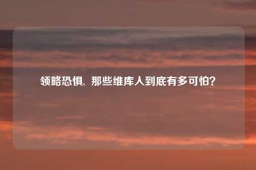 领略恐惧, 那些维库人到底有多可怕?