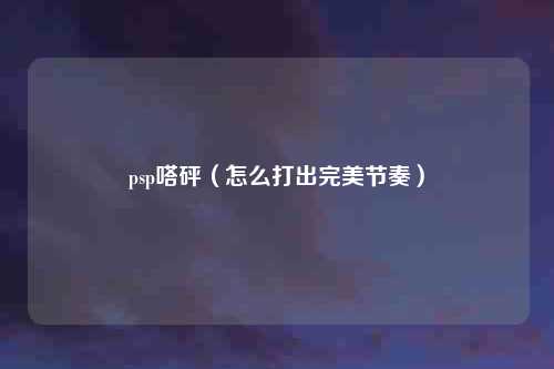 psp嗒砰(怎么打出完美节奏)