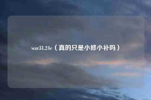 war31.24e(真的只是小修小补吗)