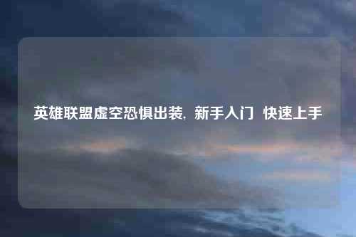 英雄联盟虚空恐惧出装,  新手入门  快速上手
