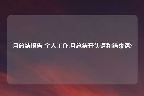 月总结报告 个人工作,月总结开头语和结束语?