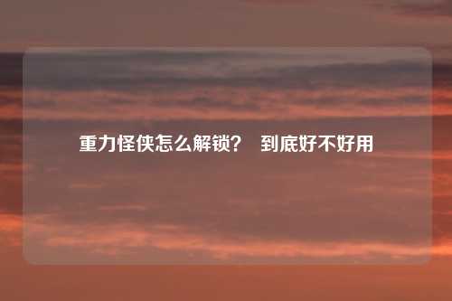 重力怪侠怎么解锁? 到底好不好用