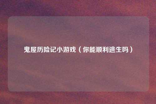 鬼屋历险记小游戏（你能顺利逃生吗）
