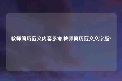 教师简历范文内容参考,教师简历范文文字版?