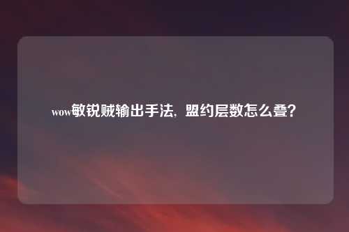 wow敏锐贼输出手法, 盟约层数怎么叠?