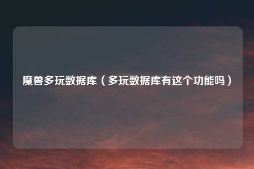 魔兽多玩数据库(多玩数据库有这个功能吗)