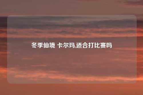 冬季仙境 卡尔玛,适合打比赛吗