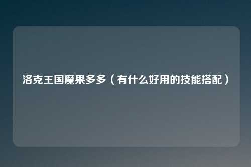 洛克王国魔果多多(有什么好用的技能搭配)