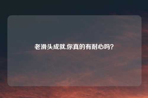 老滑头成就,你真的有耐心吗?