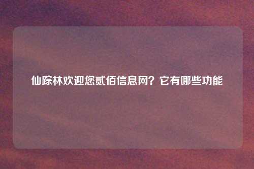 仙踪林欢迎您贰佰信息网？它有哪些功能