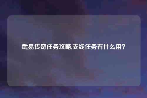 武易传奇任务攻略,支线任务有什么用?