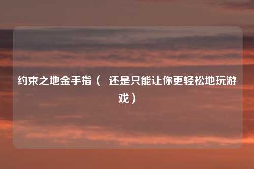 约束之地金手指( 还是只能让你更轻松地玩游戏)