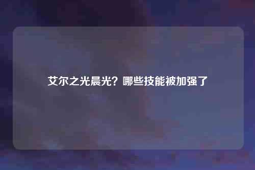 艾尔之光晨光?哪些技能被加强了