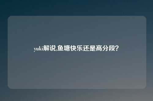 yuki解说,鱼塘快乐还是高分段?