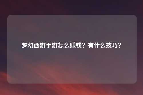 梦幻西游手游怎么赚钱?有什么技巧?