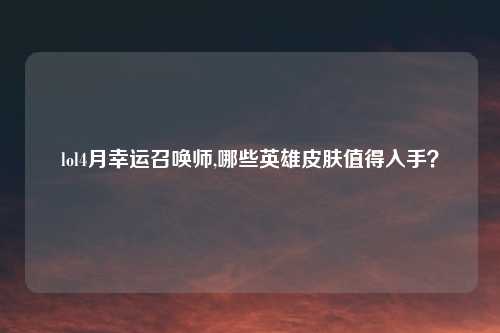 lol4月幸运召唤师,哪些英雄皮肤值得入手?