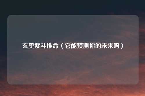玄奥紫斗推命（它能预测你的未来吗）