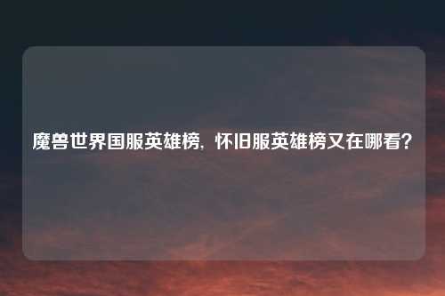魔兽世界国服英雄榜, 怀旧服英雄榜又在哪看?