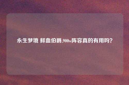 永生梦境 鲜血伯爵,900w阵容真的有用吗?
