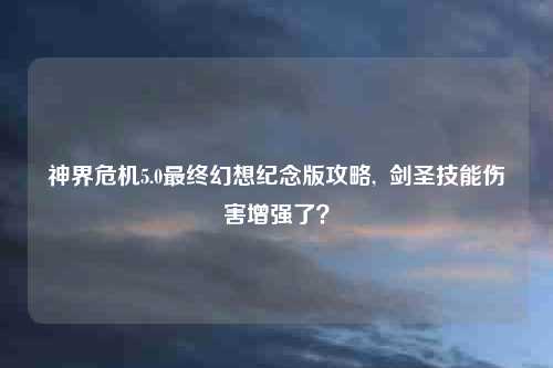 神界危机5.0最终幻想纪念版攻略, 剑圣技能伤害增强了?