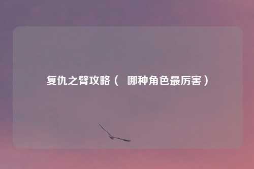 复仇之臂攻略( 哪种角色最厉害)