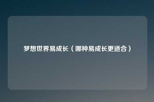梦想世界易成长(哪种易成长更适合)