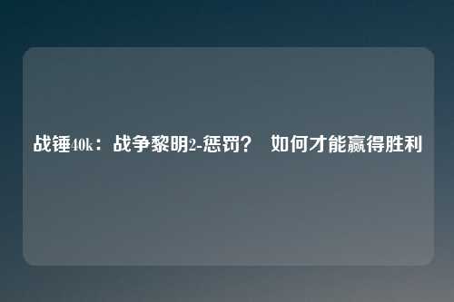 战锤40k:战争黎明2-惩罚? 如何才能赢得胜利