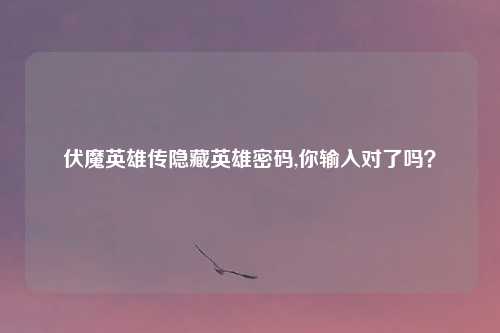 伏魔英雄传隐藏英雄密码,你输入对了吗?