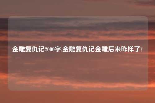 金雕复仇记2000字,金雕复仇记金雕后来昨样了?