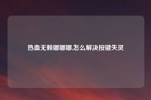 热血无赖嘟嘟嘟,怎么解决按键失灵