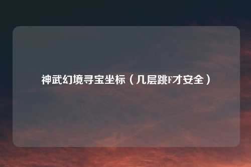 神武幻境寻宝坐标(几层跳F才安全)