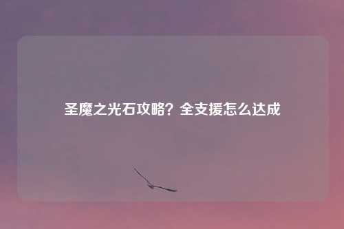 圣魔之光石攻略?全支援怎么达成