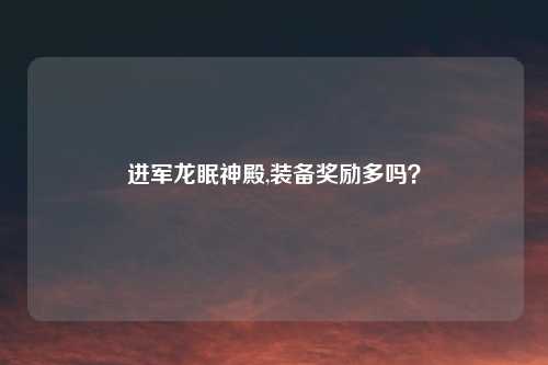 进军龙眠神殿,装备奖励多吗?