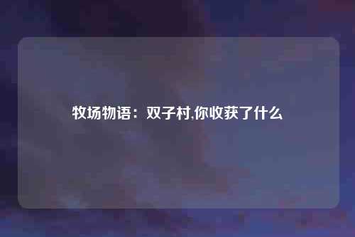 牧场物语：双子村,你收获了什么