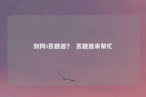 剑网3答题器? 答题器来帮忙