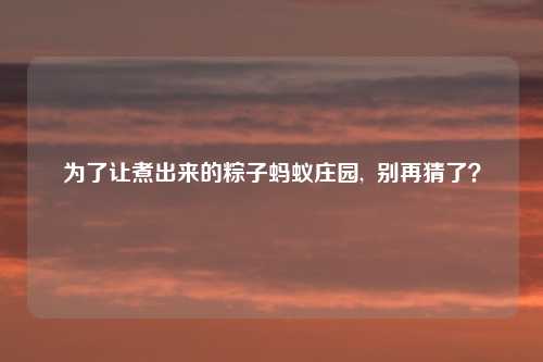 为了让煮出来的粽子蚂蚁庄园, 别再猜了?