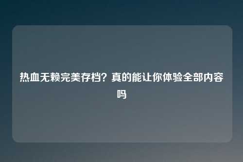 热血无赖完美存档?真的能让你体验全部内容吗