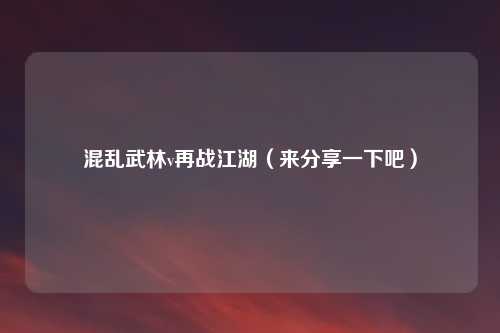 混乱武林v再战江湖(来分享一下吧)