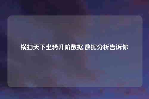 横扫天下坐骑升阶数据,数据分析告诉你