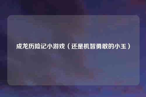 成龙历险记小游戏(还是机智勇敢的小玉)