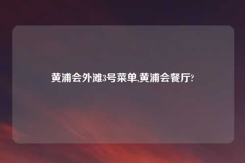 黄浦会外滩3号菜单,黄浦会餐厅?