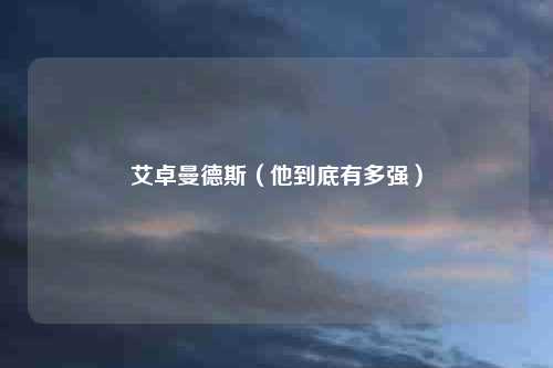 艾卓曼德斯(他到底有多强)