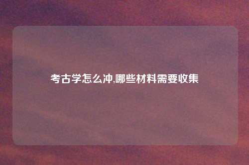 考古学怎么冲,哪些材料需要收集