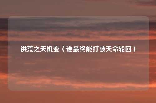 洪荒之天机变(谁最终能打破天命轮回)