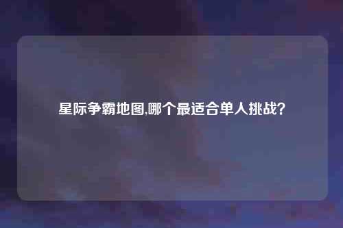 星际争霸地图,哪个最适合单人挑战?