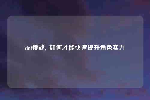 dnf挑战,  如何才能快速提升角色实力