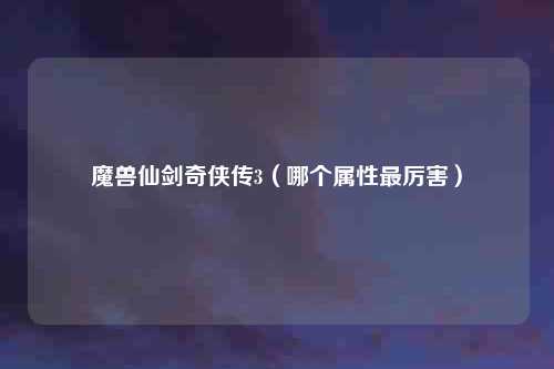 魔兽仙剑奇侠传3(哪个属性最厉害)