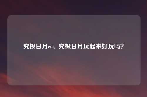 究极日月cia, 究极日月玩起来好玩吗?
